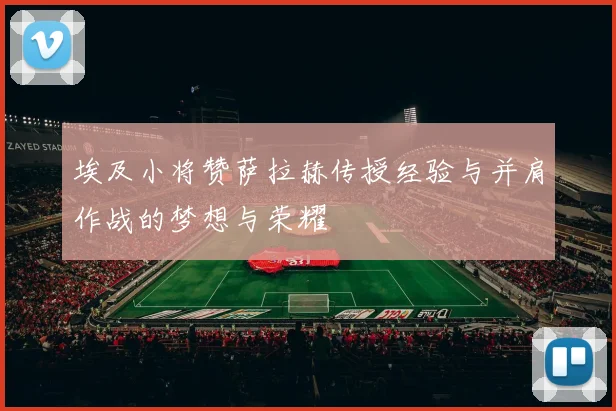 埃及小将赞萨拉赫传授经验与并肩作战的梦想与荣耀