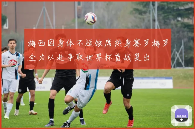 梅西因身体不适缺席热身赛罗梅罗全力以赴争取世界杯首战复出