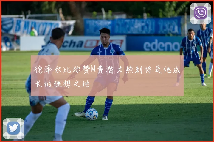 德泽尔比称赞M费潜力热刺将是他成长的理想之地