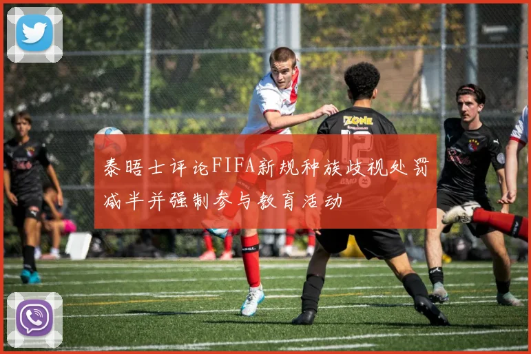 泰晤士评论FIFA新规种族歧视处罚减半并强制参与教育活动