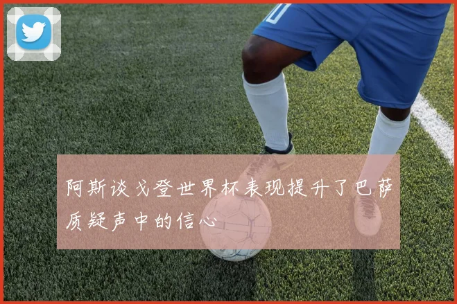 阿斯谈戈登世界杯表现提升了巴萨质疑声中的信心