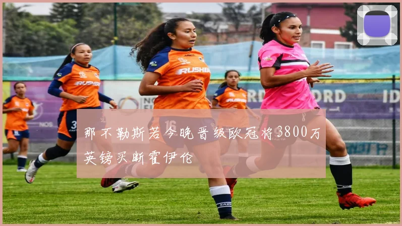那不勒斯若今晚晋级欧冠将3800万英镑买断霍伊伦