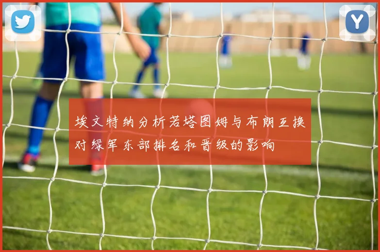 埃文特纳分析若塔图姆与布朗互换对绿军东部排名和晋级的影响