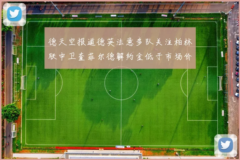 德天空报道德英法意多队关注柏林联中卫奎菲尔德解约金低于市场价值
