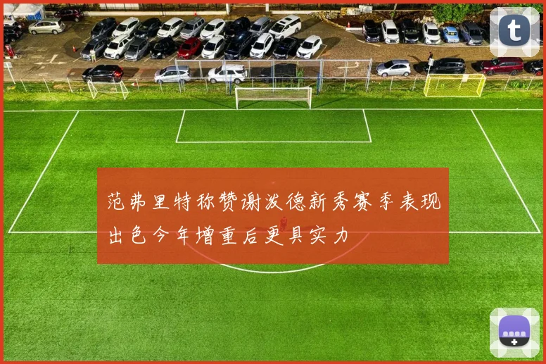 范弗里特称赞谢泼德新秀赛季表现出色今年增重后更具实力