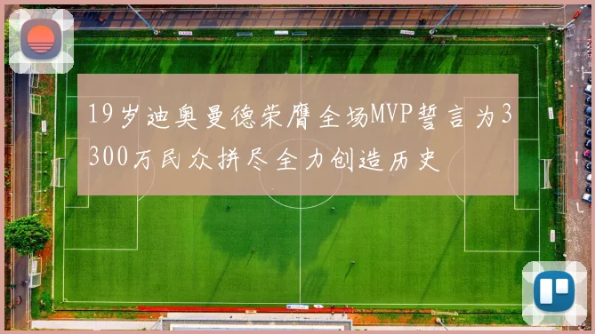19岁迪奥曼德荣膺全场MVP誓言为3300万民众拼尽全力创造历史