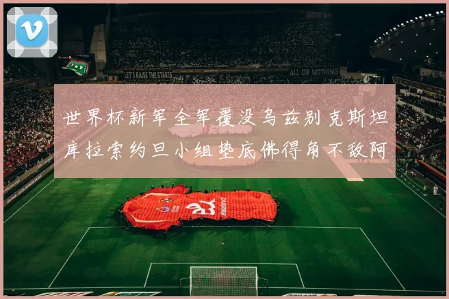 世界杯新军全军覆没乌兹别克斯坦库拉索约旦小组垫底佛得角不敌阿根廷