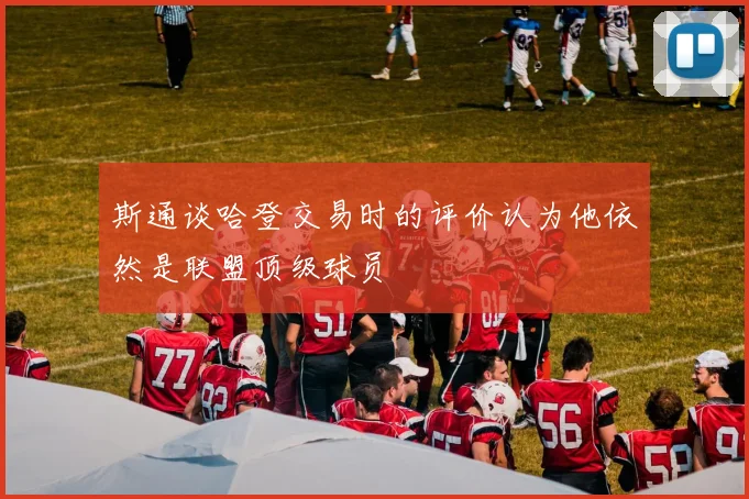 斯通谈哈登交易时的评价认为他依然是联盟顶级球员